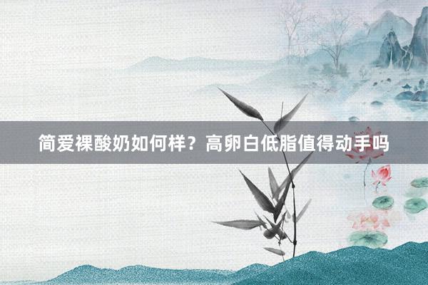 简爱裸酸奶如何样？高卵白低脂值得动手吗