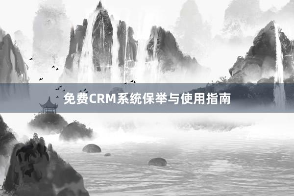 免费CRM系统保举与使用指南