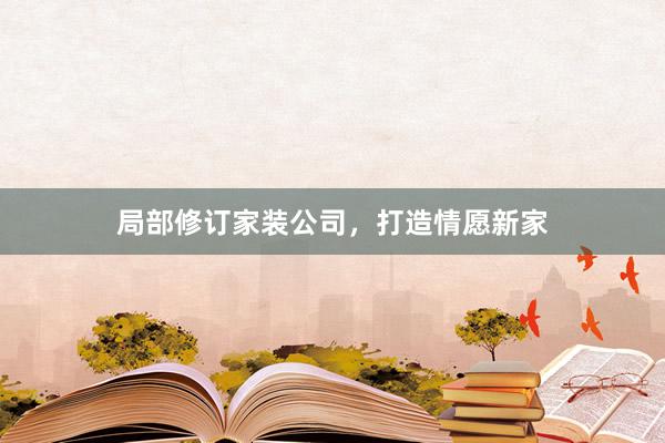 局部修订家装公司，打造情愿新家